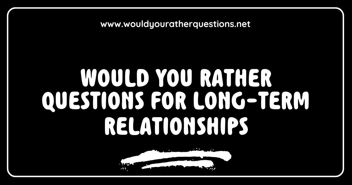 150 Best Would You Rather Questions For Long Term Relationships To 